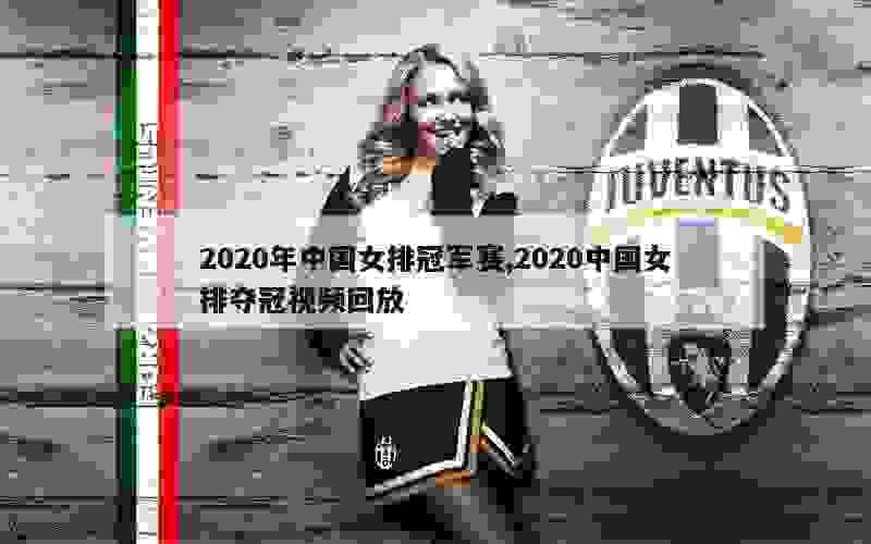 2020年中国女排冠军赛,2020中国女排夺冠视频回放